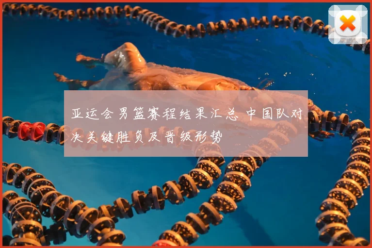 亚运会男篮赛程结果汇总 中国队对决关键胜负及晋级形势