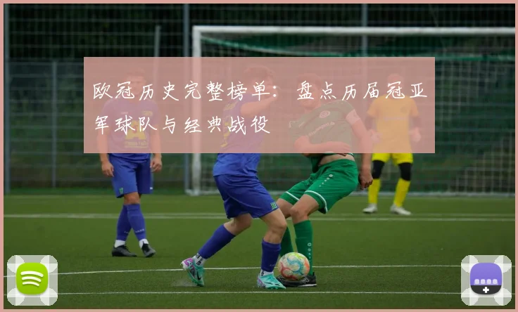 欧冠历史完整榜单：盘点历届冠亚军球队与经典战役