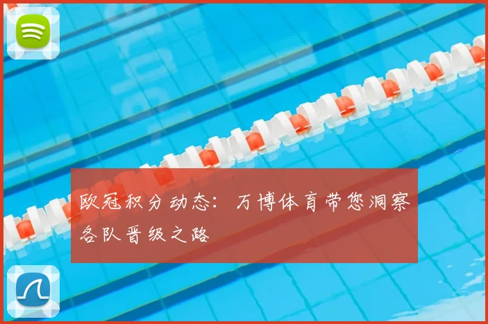 欧冠积分动态：万博体育带您洞察各队晋级之路