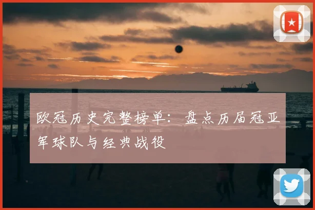 欧冠历史完整榜单：盘点历届冠亚军球队与经典战役