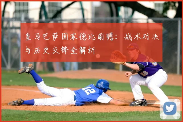皇马巴萨国家德比前瞻：战术对决与历史交锋全解析