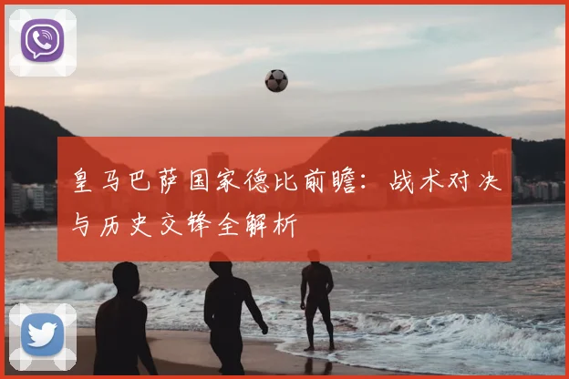 皇马巴萨国家德比前瞻：战术对决与历史交锋全解析