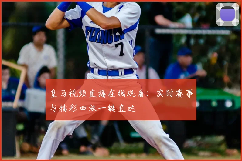 皇马视频直播在线观看：实时赛事与精彩回放一键直达