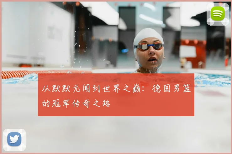 从默默无闻到世界之巅：德国男篮的冠军传奇之路
