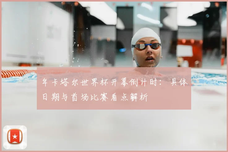 年卡塔尔世界杯开幕倒计时:具体日期与首场比赛看点解析