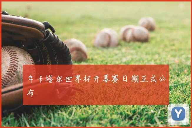 年卡塔尔世界杯开幕赛日期正式公布