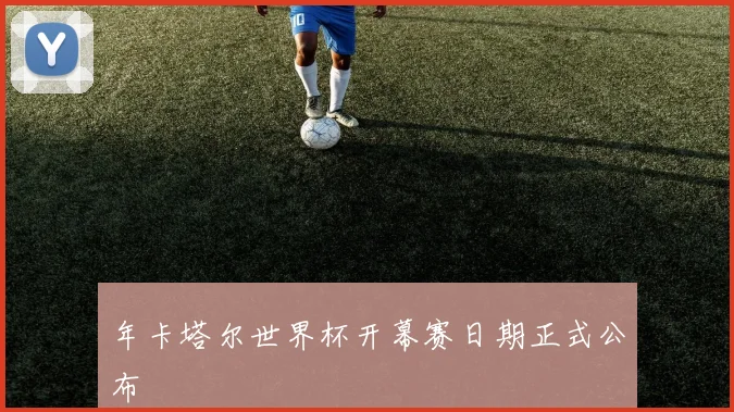 年卡塔尔世界杯开幕赛日期正式公布
