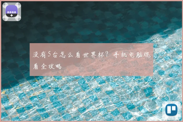 没有5台怎么看世界杯?手机电脑观看全攻略
