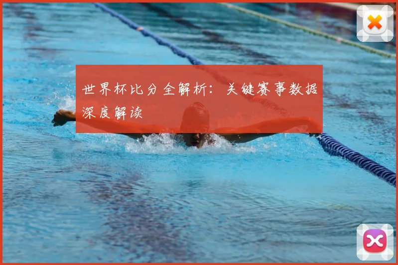 世界杯比分全解析:关键赛事数据深度解读