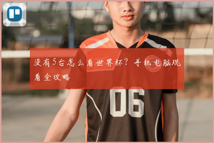 没有5台怎么看世界杯?手机电脑观看全攻略