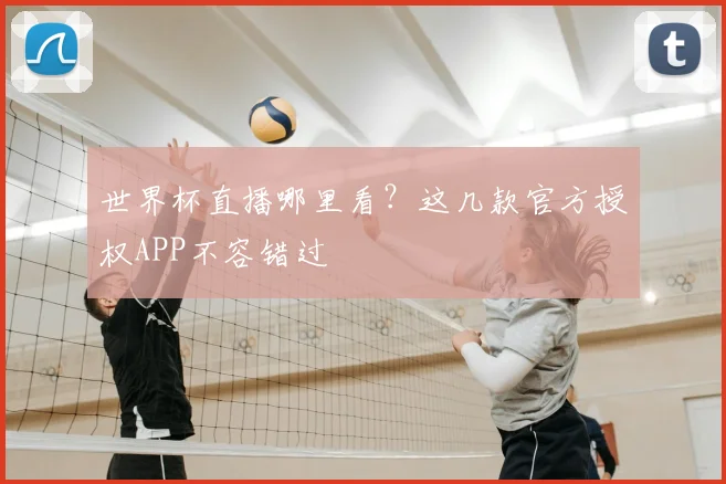 世界杯直播哪里看?这几款官方授权APP不容错过