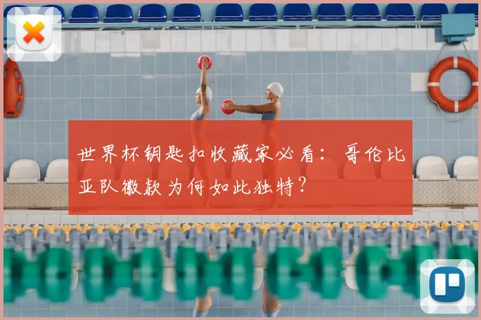 世界杯钥匙扣收藏家必看：哥伦比亚队徽款为何如此独特？