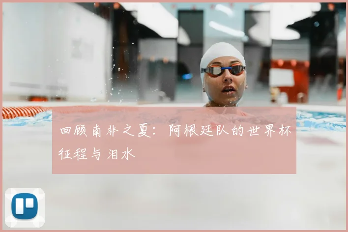 回顾南非之夏：阿根廷队的世界杯征程与泪水