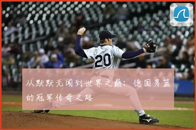从默默无闻到世界之巅：德国男篮的冠军传奇之路