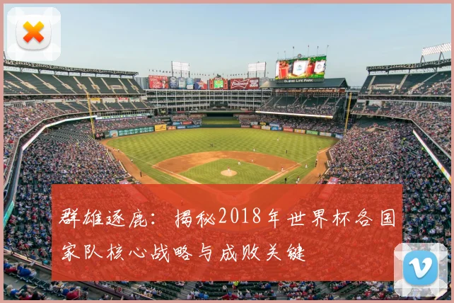 群雄逐鹿:揭秘2018年世界杯各国家队核心战略与成败关键